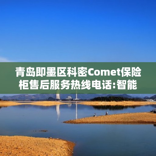 青岛即墨区科密Comet保险柜售后服务热线电话:智能生活缔造者