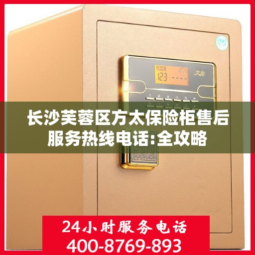 长沙芙蓉区方太保险柜售后服务热线电话:全攻略