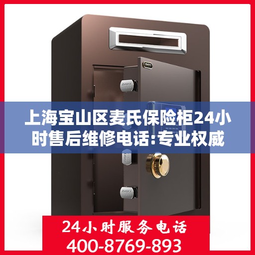 上海宝山区麦氏保险柜24小时售后维修电话:专业权威指南