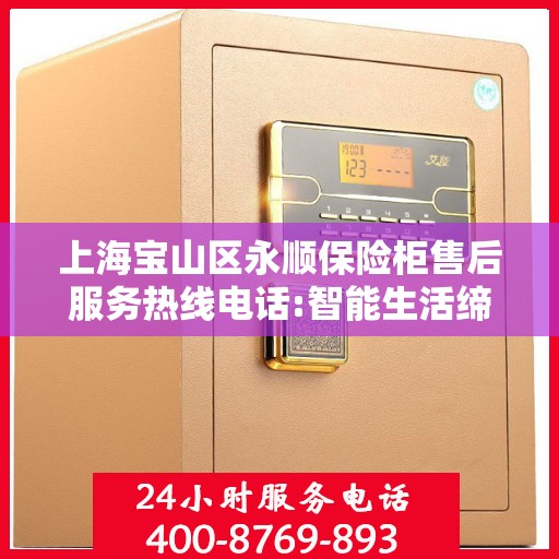 上海宝山区永顺保险柜售后服务热线电话:智能生活缔造者
