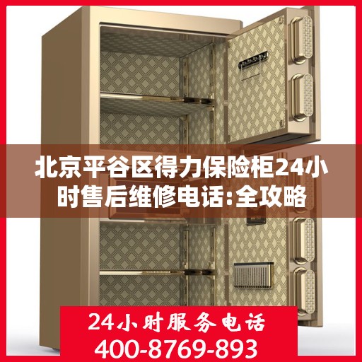 北京平谷区得力保险柜24小时售后维修电话:全攻略
