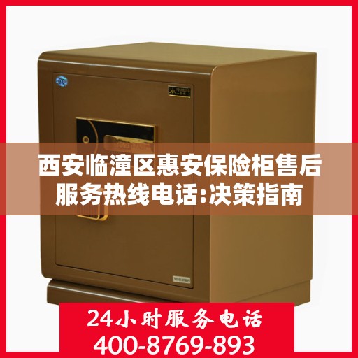 西安临潼区惠安保险柜售后服务热线电话:决策指南