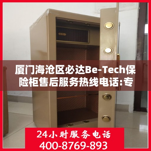 厦门海沧区必达Be-Tech保险柜售后服务热线电话:专业权威指南