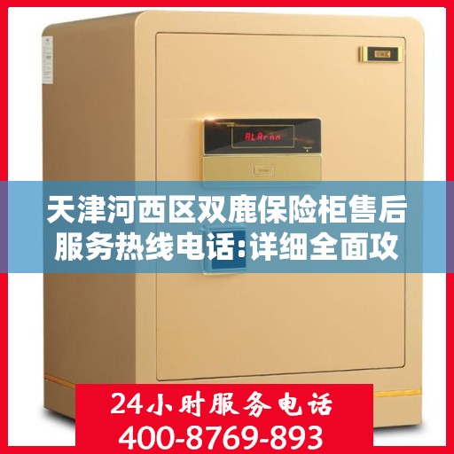 天津河西区双鹿保险柜售后服务热线电话:详细全面攻略