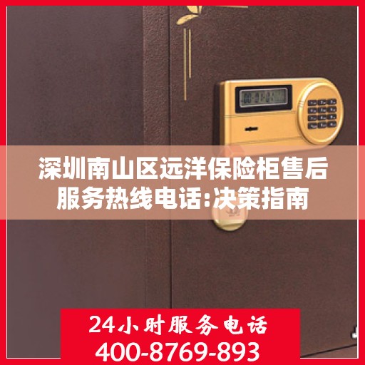 深圳南山区远洋保险柜售后服务热线电话:决策指南