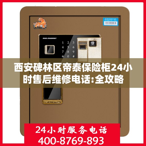 西安碑林区帝泰保险柜24小时售后维修电话:全攻略