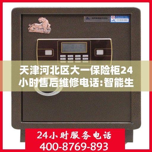 天津河北区大一保险柜24小时售后维修电话:智能生活缔造者