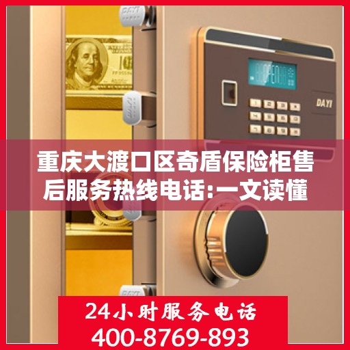 重庆大渡口区奇盾保险柜售后服务热线电话:一文读懂