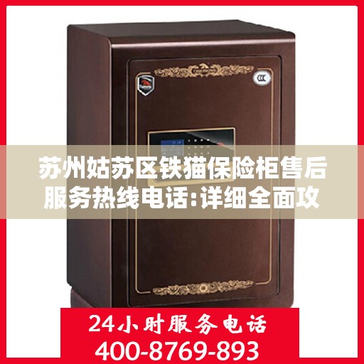 苏州姑苏区铁猫保险柜售后服务热线电话:详细全面攻略