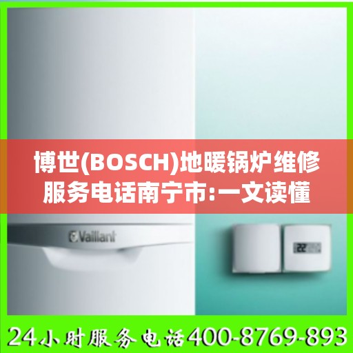 博世(BOSCH)地暖锅炉维修服务电话南宁市:一文读懂
