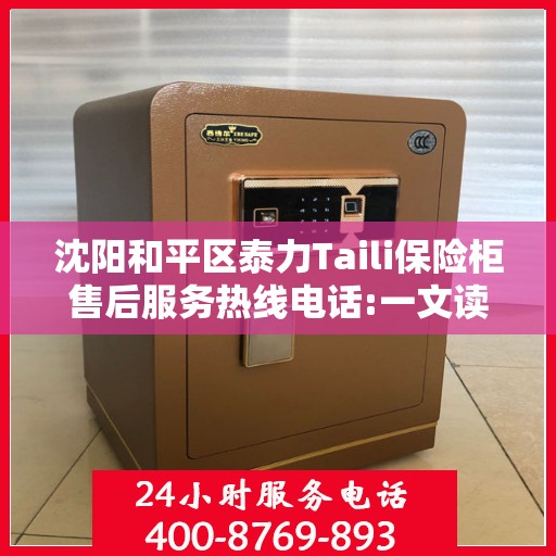 沈阳和平区泰力Taili保险柜售后服务热线电话:一文读懂