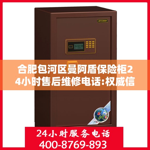 合肥包河区曼阿盾保险柜24小时售后维修电话:权威信息