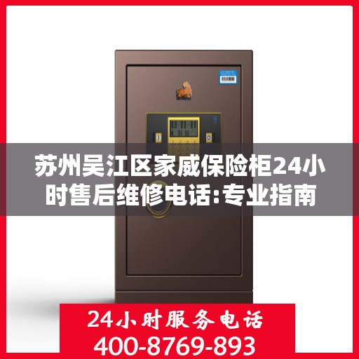 苏州吴江区家威保险柜24小时售后维修电话:专业指南最新攻略