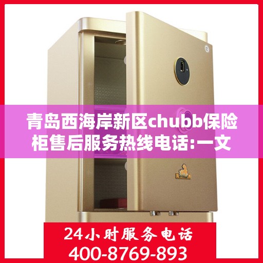 青岛西海岸新区chubb保险柜售后服务热线电话:一文读懂