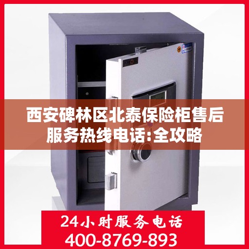 西安碑林区北泰保险柜售后服务热线电话:全攻略