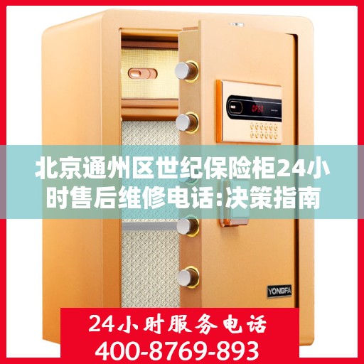 北京通州区世纪保险柜24小时售后维修电话:决策指南