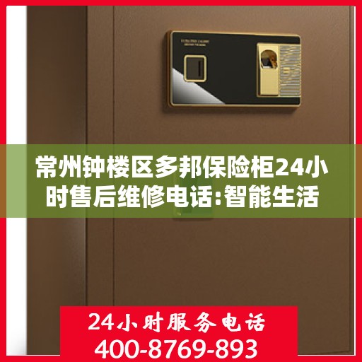 常州钟楼区多邦保险柜24小时售后维修电话:智能生活缔造者