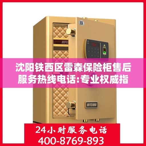 沈阳铁西区雷森保险柜售后服务热线电话:专业权威指南