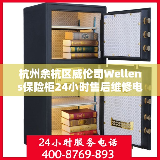 杭州余杭区威伦司Wellens保险柜24小时售后维修电话:一文读懂