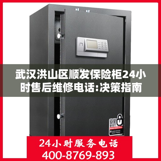 武汉洪山区顺发保险柜24小时售后维修电话:决策指南