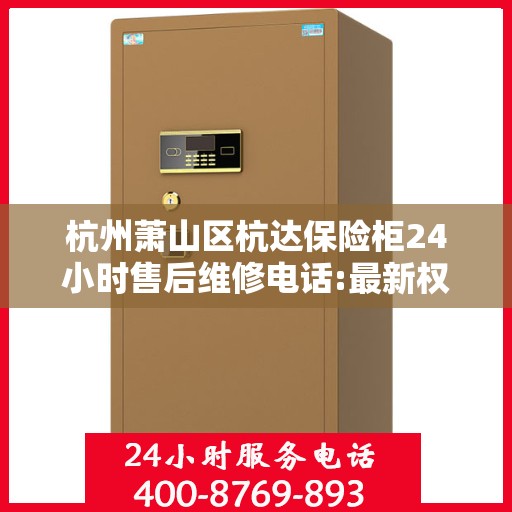 杭州萧山区杭达保险柜24小时售后维修电话:最新权威推荐