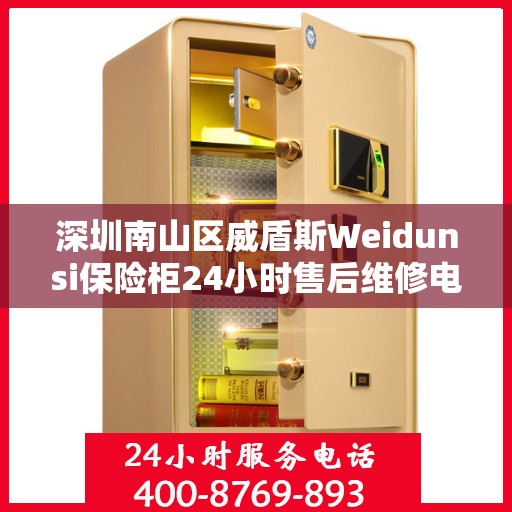 深圳南山区威盾斯Weidunsi保险柜24小时售后维修电话:专业指南最新攻略