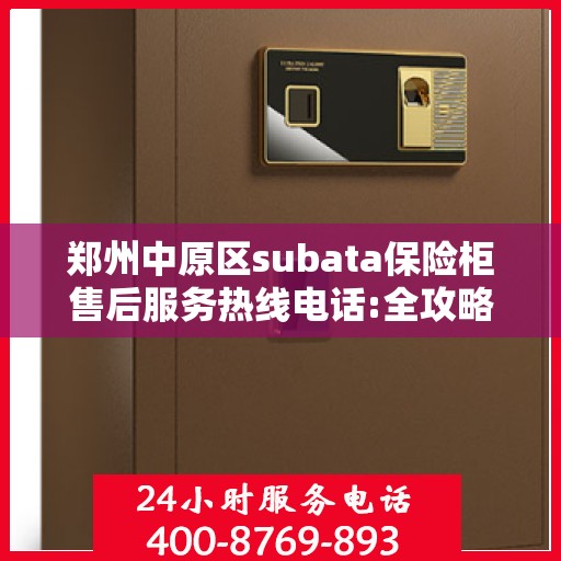 郑州中原区subata保险柜售后服务热线电话:全攻略