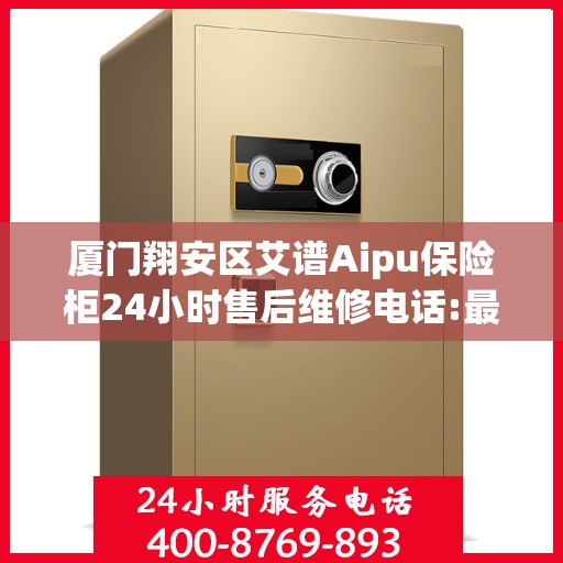 厦门翔安区艾谱Aipu保险柜24小时售后维修电话:最新权威推荐