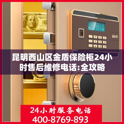 昆明西山区金盾保险柜24小时售后维修电话:全攻略
