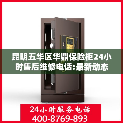 昆明五华区华鼎保险柜24小时售后维修电话:最新动态