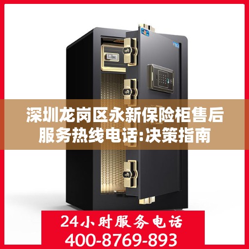 深圳龙岗区永新保险柜售后服务热线电话:决策指南