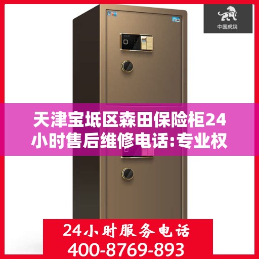 天津宝坻区森田保险柜24小时售后维修电话:专业权威指南