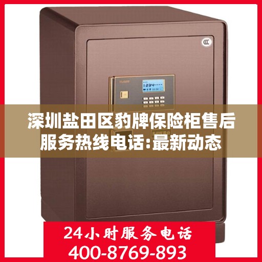 深圳盐田区豹牌保险柜售后服务热线电话:最新动态