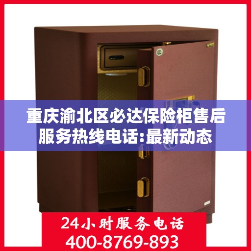 重庆渝北区必达保险柜售后服务热线电话:最新动态