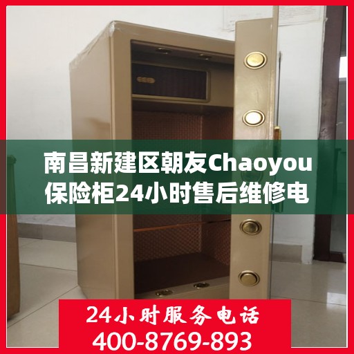 南昌新建区朝友Chaoyou保险柜24小时售后维修电话:详细全面攻略