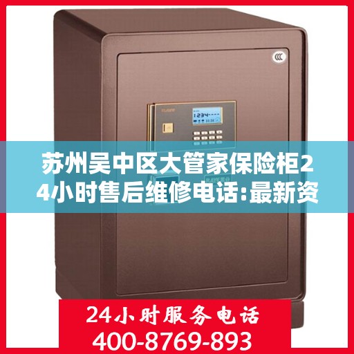 苏州吴中区大管家保险柜24小时售后维修电话:最新资讯