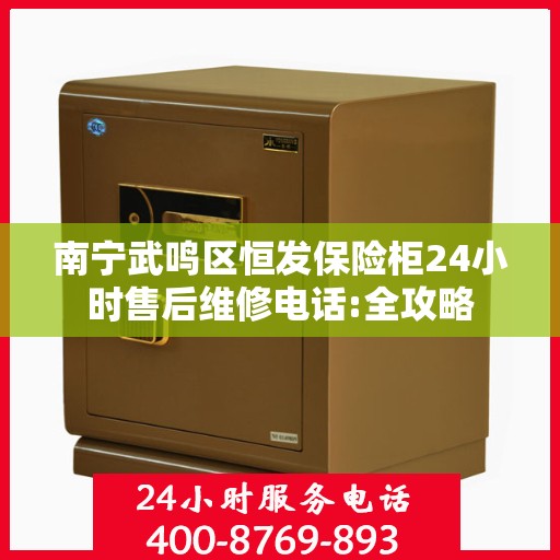 南宁武鸣区恒发保险柜24小时售后维修电话:全攻略
