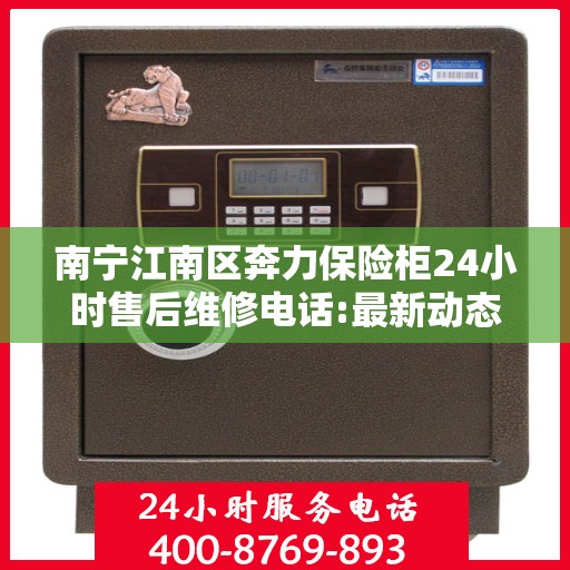 南宁江南区奔力保险柜24小时售后维修电话:最新动态