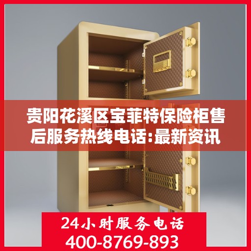 贵阳花溪区宝菲特保险柜售后服务热线电话:最新资讯