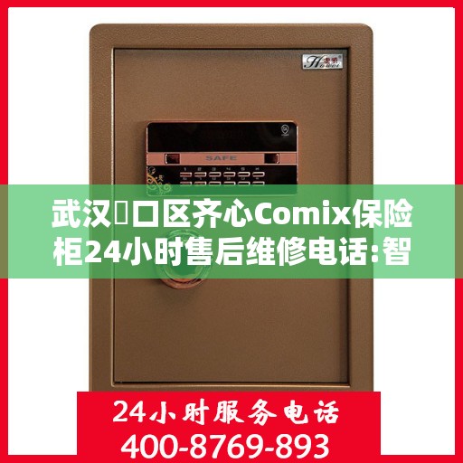 武汉硚口区齐心Comix保险柜24小时售后维修电话:智能生活缔造者