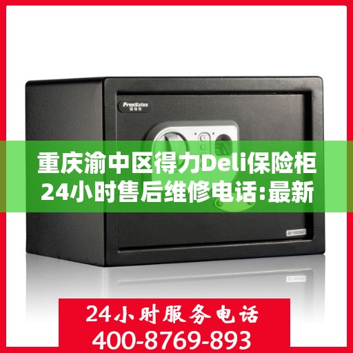 重庆渝中区得力Deli保险柜24小时售后维修电话:最新资讯