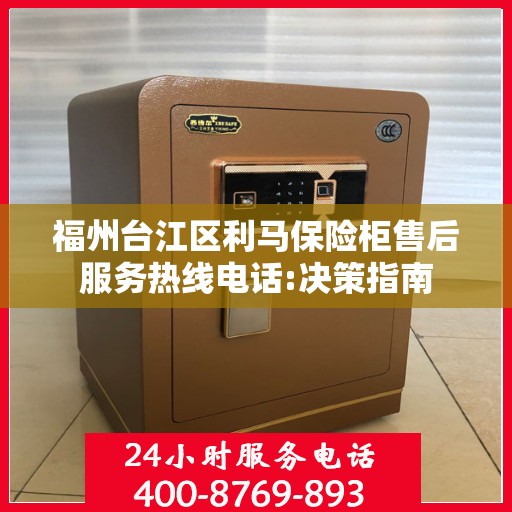 福州台江区利马保险柜售后服务热线电话:决策指南
