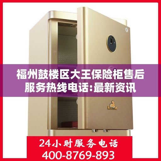 福州鼓楼区大王保险柜售后服务热线电话:最新资讯