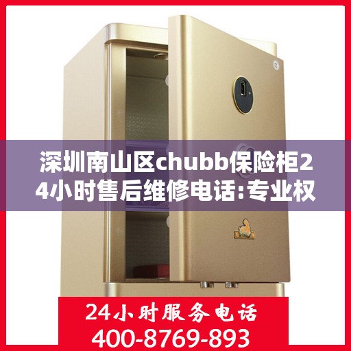 深圳南山区chubb保险柜24小时售后维修电话:专业权威指南