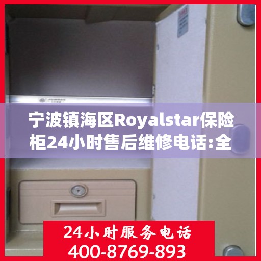 宁波镇海区Royalstar保险柜24小时售后维修电话:全攻略