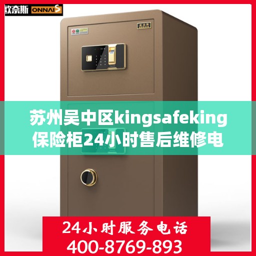 苏州吴中区kingsafeking保险柜24小时售后维修电话:权威解读