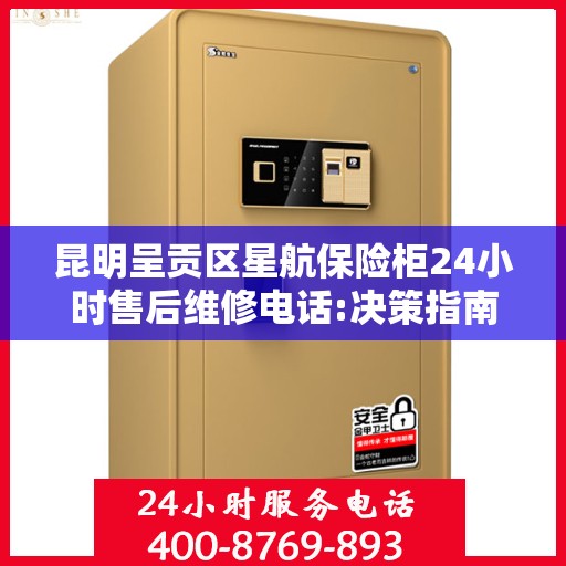 昆明呈贡区星航保险柜24小时售后维修电话:决策指南