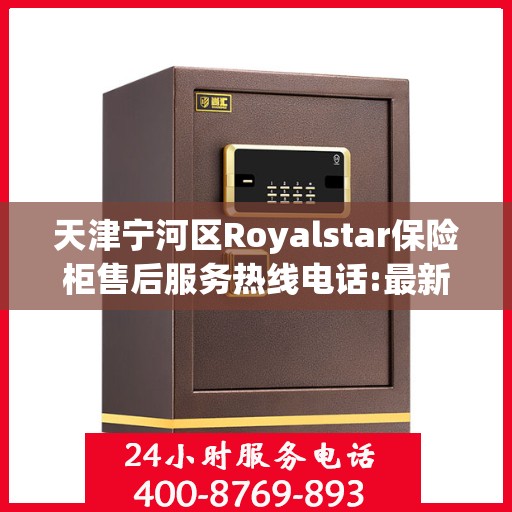 天津宁河区Royalstar保险柜售后服务热线电话:最新动态