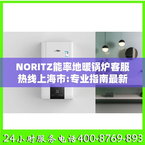 NORITZ能率地暖锅炉客服热线上海市:专业指南最新攻略