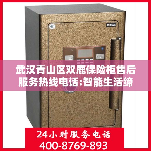 武汉青山区双鹿保险柜售后服务热线电话:智能生活缔造者